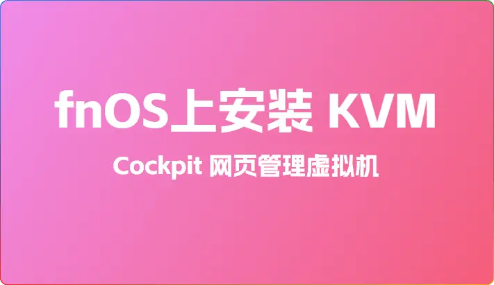 fnOS 上 KVM 虚拟化与 Cockpit 管理虚拟机全攻略：安装、配置与问题解决 - 搜源站-搜源站